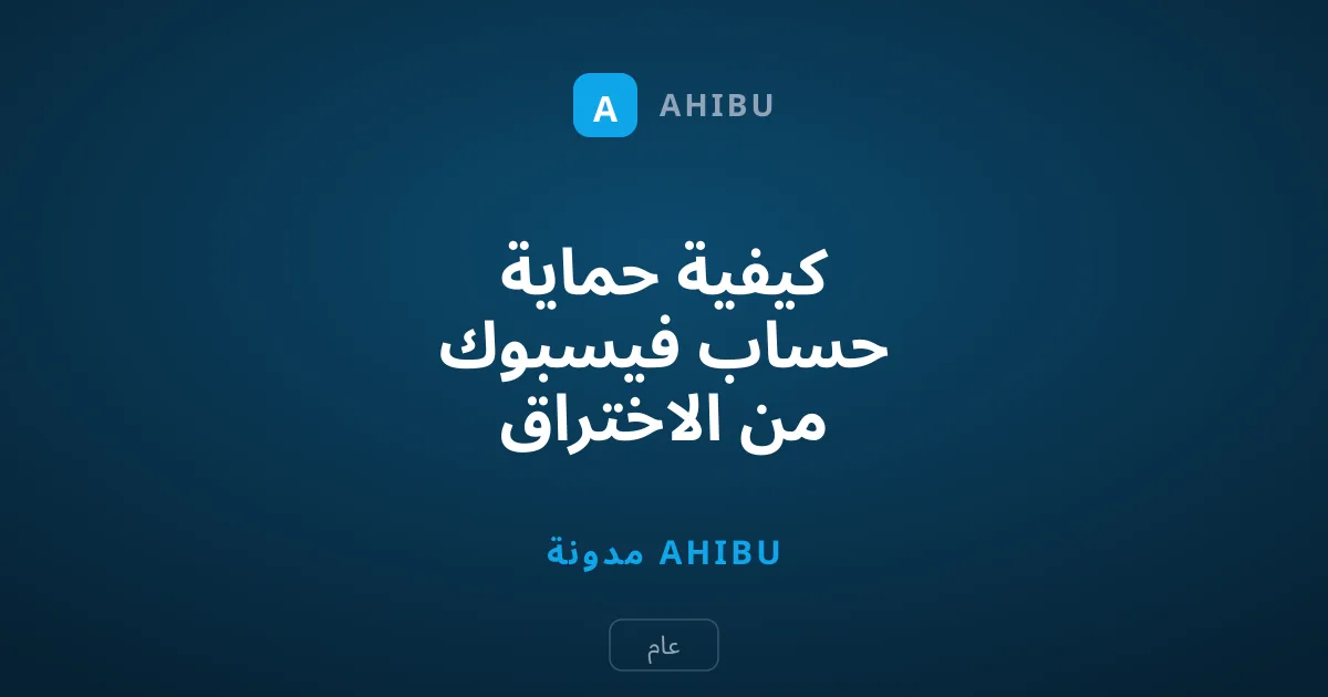 كيفية حماية حساب فيسبوك من الاختراق والأساليب الحديثة